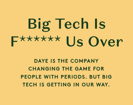 Big Tech is F****** Us Over. DAYE IS THE COMPANY CHANGING THE GAME FOR PEOPLE WITH PERIODS. BUT BIG TECH IS GETTING IN OUR WAY.