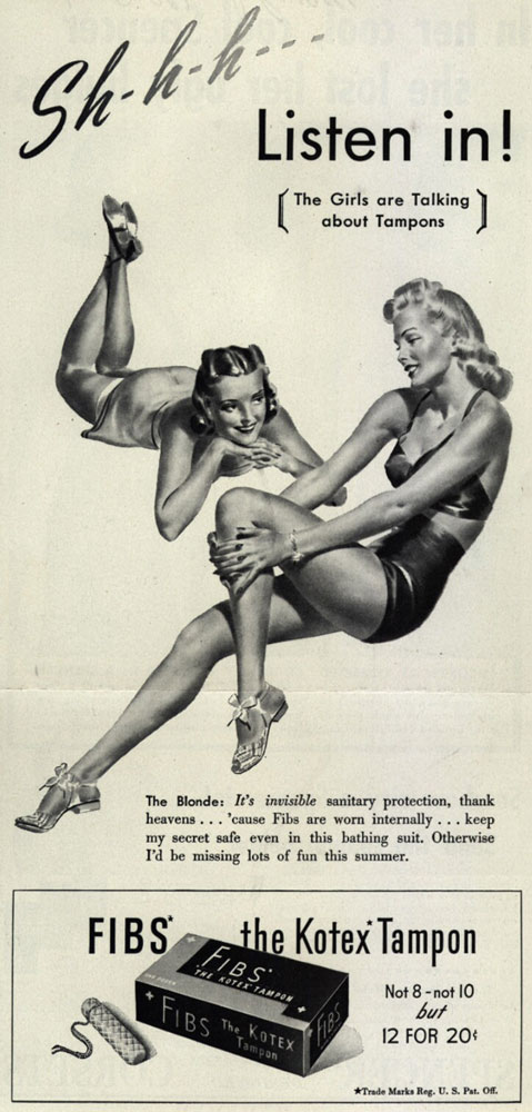A vintage tampon ad. Two women in bathing suits are talking. The copy reads: Shhh Listen in! The girls are talking about tampons. The Blonde: It's invisible sanitary protection, thank heavens... 'cause Fibs are worn internally... keep my secret safe even in this bathing suit. Otherwise I'd be missing lots of fun this summer. FIBS. The Kotex Tampon.
