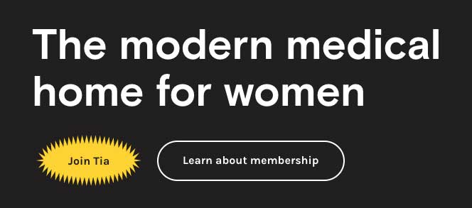 The modern medical home for women. Join Tia. Learn about membership.